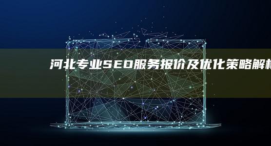 河北专业SEO服务报价及优化策略解析